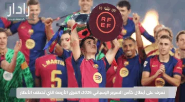 تعرف على أبطال كأس السوبر الإسباني 2026: الفرق الأربعة التي تخطف الأنظار