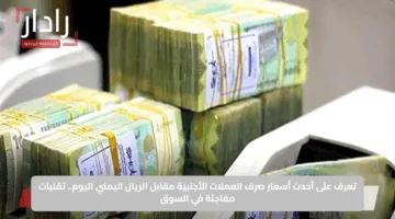 تعرف على أحدث أسعار صرف العملات الأجنبية مقابل الريال اليمني اليوم.. تقلبات مفاجئة في السوق