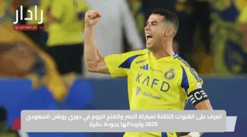 تعرف على القنوات الناقلة لمباراة النصر والفتح اليوم في دوري روشن السعودي 2025 وتردداتها بجودة عالية