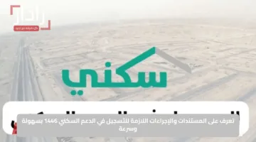 تعرف على المستندات والإجراءات اللازمة للتسجيل في الدعم السكني 1446 بسهولة وسرعة