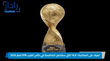 تعرف على المنتخبات الـ16 التي ستشعل المنافسة في كأس العرب FIFA قطر 2025