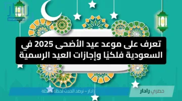 تعرف على موعد عيد الأضحى 2025 في السعودية فلكيًا وإجازات العيد الرسمية
