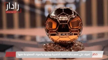 Ballon d’Or 2025.. تعرف علي سعر جائزة الكرة الذهبية ووزنها والمواد المصنوعة منها