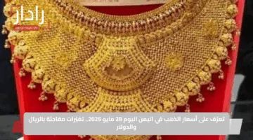 تعرّف على أسعار الذهب في اليمن اليوم 28 مايو 2025.. تغيّرات مفاجئة بالريال والدولار