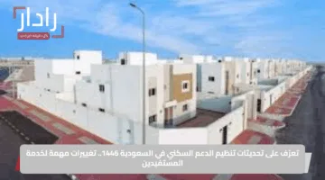 تعرّف على تحديثات تنظيم الدعم السكني في السعودية 1446.. تغييرات مهمة لخدمة المستفيدين
