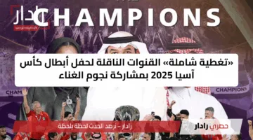 «تغطية شاملة» القنوات الناقلة لحفل أبطال كأس آسيا 2025 بمشاركة نجوم الغناء