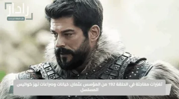 تغيّرات مفاجئة في الحلقة 192 من المؤسس عثمان: خيانات وصراعات تهز كواليس المسلسل