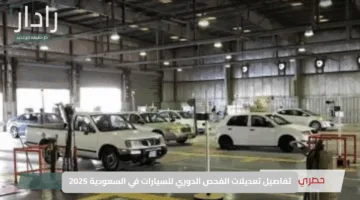 تفاصيل تعديلات الفحص الدوري للسيارات في السعودية 2025.. بين الواقع والتوضيح الرسمي للحقائق