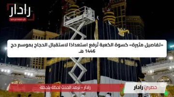 «تفاصيل مثيرة» كسوة الكعبة تُرفع استعدادًا لاستقبال الحجاج بموسم حج 1446 هـ