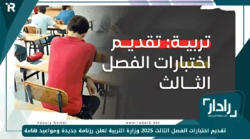 تقديم اختبارات الفصل الثالث 2025 وزارة التربية تعلن رزنامة جديدة ومواعيد هامة