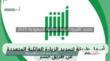 كل ما تحتاجه لتمديد تأشيرة الزيارة العائلية السعودية 2025 وأهم الشروط
