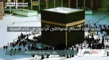 “فرصة ذهبية”.. تمديد فترة السماح للمواطنين الراغبين في أداء العمرة بأخبار مفرحة