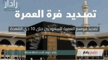 “بشرى سارة”.. تمديد موسم العمرة للسعوديين حتى 10 ذي القعدة