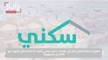 تمويل الدعم السكني وصل في موعده.. إعلان رسمي بصرف الدعم السكني لشهر مايو 2025 في السعودية