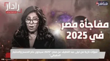 تنبؤات نارية من ليلى عبد اللطيف عن مصر: “2025 سيكون عام الحسم والاختبار الحقيقي”