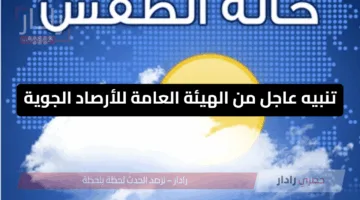 تنبيه عاجل من الهيئة العامة للأرصاد الجوية حول تقلبات الطقس خلال الساعات القادمة