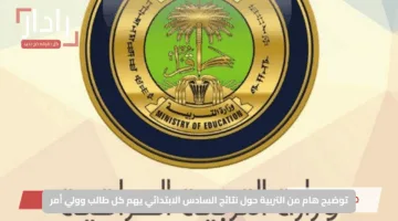 توضيح هام من التربية حول نتائج السادس الابتدائي يهم كل طالب وولي أمر