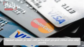 توقف مرتقب لبطاقات الدفع خارج العراق بدءًا من الغد… تعرّف على المصارف المشمولة والأسباب