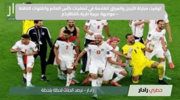 توقيت مباراة الأردن والعراق القادمة في تصفيات كأس العالم والقنوات الناقلة – مواجهة عربية نارية بانتظاركم