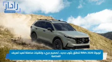 تويوتا RAV4 2026 تنطلق بثوب جديد.. تصميم جريء وتقنيات مذهلة تعيد تعريف الفخامة