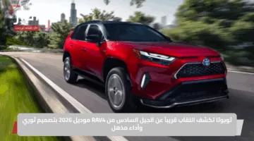 تويوتا تكشف النقاب قريباً عن الجيل السادس من RAV4 موديل 2026 بتصميم ثوري وأداء مذهل