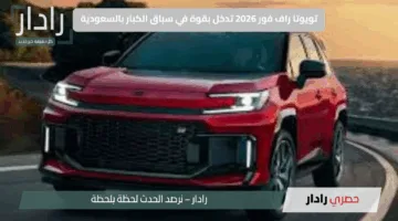 تويوتا راف فور 2026 تدخل بقوة في سباق الكبار بالسعودية: هل تُزيح هيونداي توسان من الصدارة؟