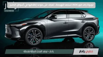 تويوتا راف فور 2026 تستعد للهيمنة.. تعرف على موعد إطلاقها في أسواق الخليج