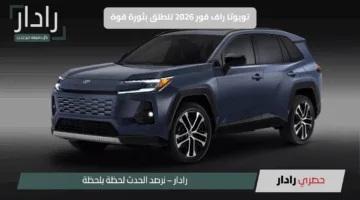 تويوتا راف فور 2026 تنطلق بثورة قوة.. 320 حصان ومدى كهربائي 80 كم، وتصميم يخطف الأنظار