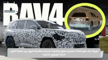 تويوتا راف فور 2026: تصميم مطور وتقنيات هجينة متقدمة فهل نرى للمرة الأولى محرك توربيني هجين؟