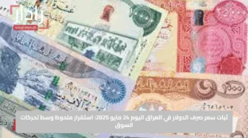 ثبات سعر صرف الدولار في العراق اليوم 24 مايو 2025: استقرار ملحوظ وسط تحركات السوق