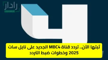 ثبتها الآن.. تردد قناة MBC4 الجديد على نايل سات 2025 وخطوات ضبط التردد