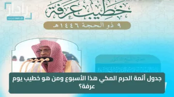 جدول أئمة الحرم المكي هذا الأسبوع ومن هو خطيب يوم عرفة؟