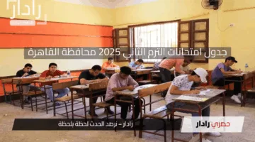جدول امتحانات الترم الثاني 2025 محافظة القاهرة التفاصيل والمواعيد الرسمية كاملة