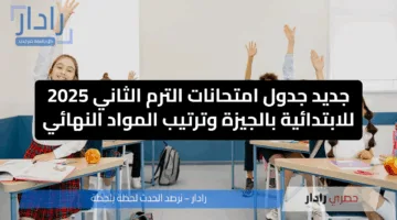 جديد جدول امتحانات الترم الثاني 2025 للابتدائية بالجيزة وترتيب المواد النهائي