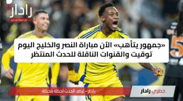 «جمهور يتأهب» الآن مباراة النصر والخليج اليوم توقيت والقنوات الناقلة للحدث المنتظر