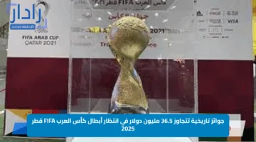 جوائز تاريخية تتجاوز 36.5 مليون دولار في انتظار أبطال كأس العرب FIFA قطر 2025