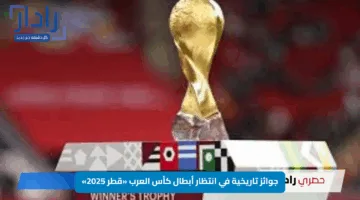 جوائز تاريخية في انتظار أبطال كأس العرب «قطر 2025»