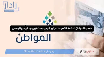 “حساب المواطن الدفعة 90” موعد صرفها الجديد بعد تغيير يوم الإيداع الرسمي