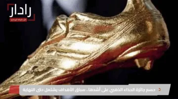 حسم جائزة الحذاء الذهبي على أشدها.. سباق الأهداف يشتعل حتى النهاية
