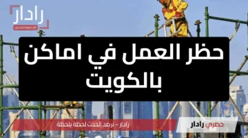 حظر العمل في أماكن بالكويت خلال الظهيرة: قرار تنظيمي لحماية العمال من حرارة الصيف