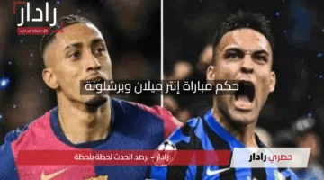“قمة أوروبية نارية”.. حكم مباراة إنتر ميلان وبرشلونة والقنوات الناقلة لدوري الأبطال 2025