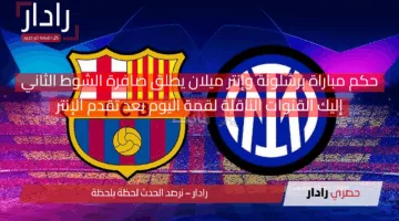 استمرار مجريات المباراة بتعادل الإنتر ضد برشلونة 2-2.. حكم مباراة برشلونة وإنتر ميلان يعلن بداية الشوط الثاني وهذه القنوات الناقلة