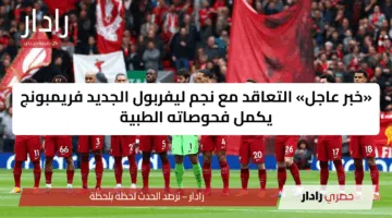«خبر عاجل» التعاقد مع نجم ليفربول الجديد فريمبونج يكمل فحوصاته الطبية