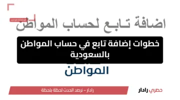خطوات إضافة تابع في حساب المواطن بالمملكة العربية السعودية إلكترونيا 2025