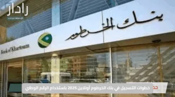 افتح حسابك الآن بسهولة.. خطوات التسجيل في بنك الخرطوم أونلاين 2025 باستخدام الرقم الوطني والشروط اللازمة بالتفصيل