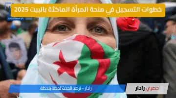 رابط وخطوات التسجيل في منحة المرأة الماكثة في البيت بالجزائر 2025.. الشروط الكاملة