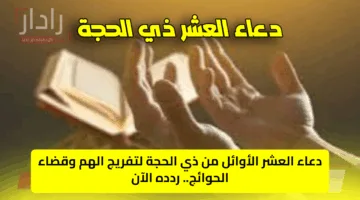 دعاء العشر الأوائل من ذي الحجة 1446 لتفريج الهم وقضاء الحوائج.. ردده الآن
