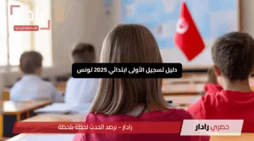 “ابدأ مستقبل طفلك بثقة”.. دليل تسجيل الأولى ابتدائي 2025 تونس مع خطوات التسجيل الإلكتروني المبسطة