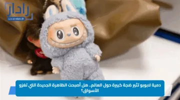 دمية لابوبو تثير ضجة كبيرة حول العالم.. هل أصبحت الظاهرة الجديدة التي تغزو الأسواق؟