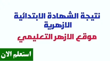 أطباعها فور ظهورها.. نتيجه الصف السادس الابتدائي الازهري الترم الثاني 2025 برقم الجلوس